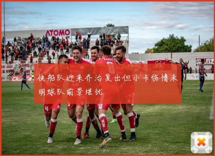 快船队迎来乔治复出但小卡伤情未明球队前景堪忧