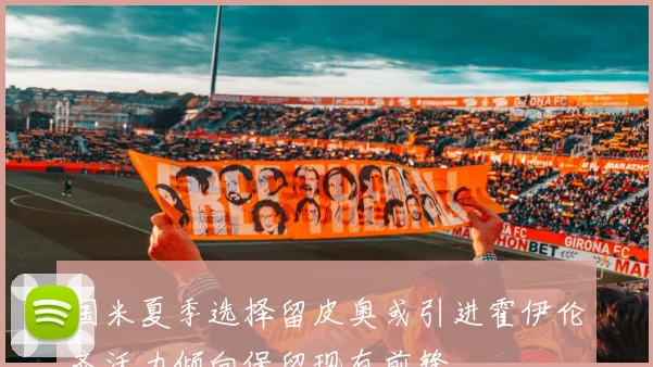 国米夏季选择留皮奥或引进霍伊伦齐沃力倾向保留现有前锋