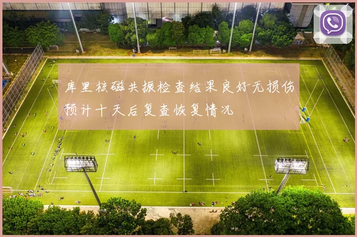 库里核磁共振检查结果良好无损伤预计十天后复查恢复情况