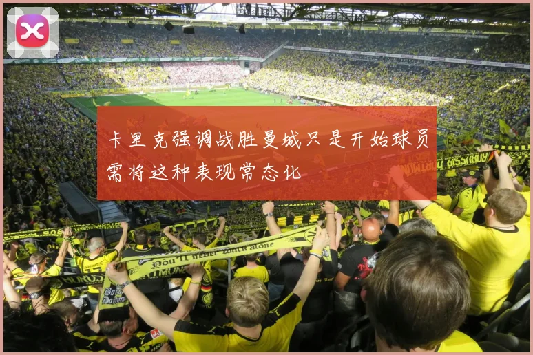 卡里克强调战胜曼城只是开始球员需将这种表现常态化