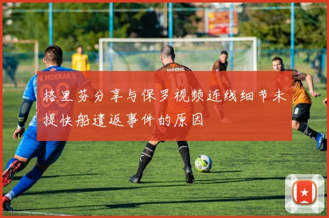 格里芬分享与保罗视频连线细节未提快船遣返事件的原因