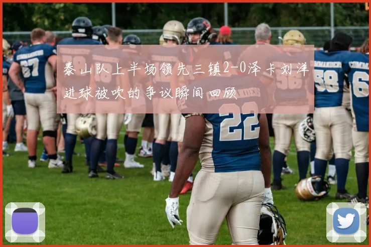 泰山队上半场领先三镇2-0泽卡刘洋进球被吹的争议瞬间回顾