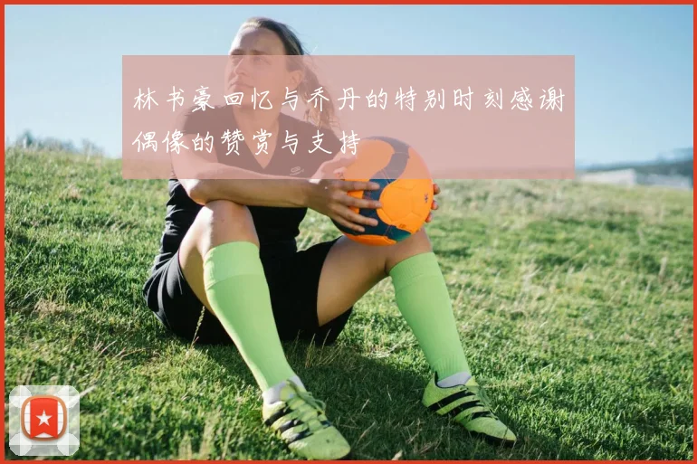 林书豪回忆与乔丹的特别时刻感谢偶像的赞赏与支持