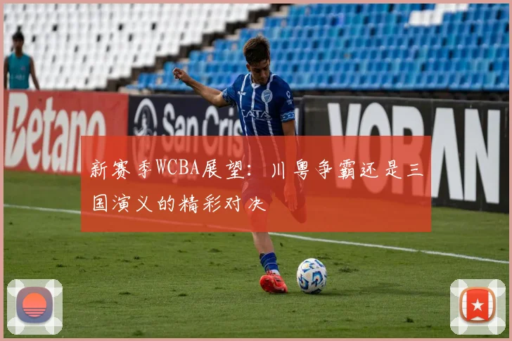 新赛季WCBA展望：川粤争霸还是三国演义的精彩对决