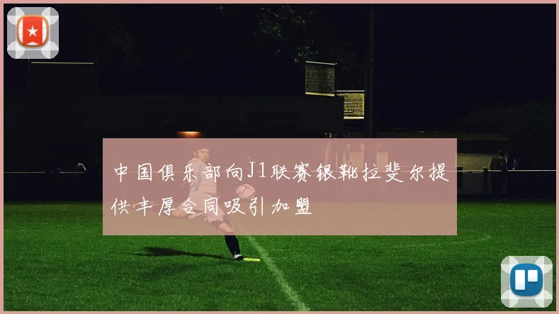 中国俱乐部向J1联赛银靴拉斐尔提供丰厚合同吸引加盟