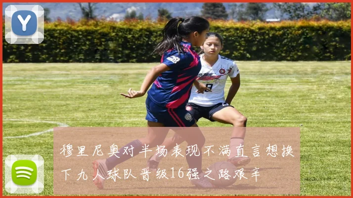 穆里尼奥对半场表现不满直言想换下九人球队晋级16强之路艰辛