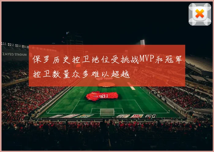 保罗历史控卫地位受挑战MVP和冠军控卫数量众多难以超越