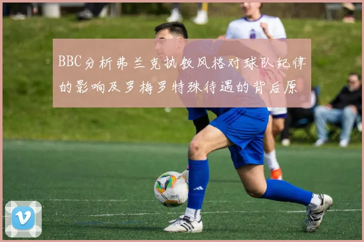 BBC分析弗兰克执教风格对球队纪律的影响及罗梅罗特殊待遇的背后原因